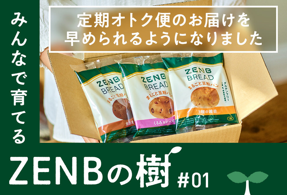 【ZENBの樹】01：「今、ほしい！」を叶えたい。定期オトク便のお届けを早められるようになりました