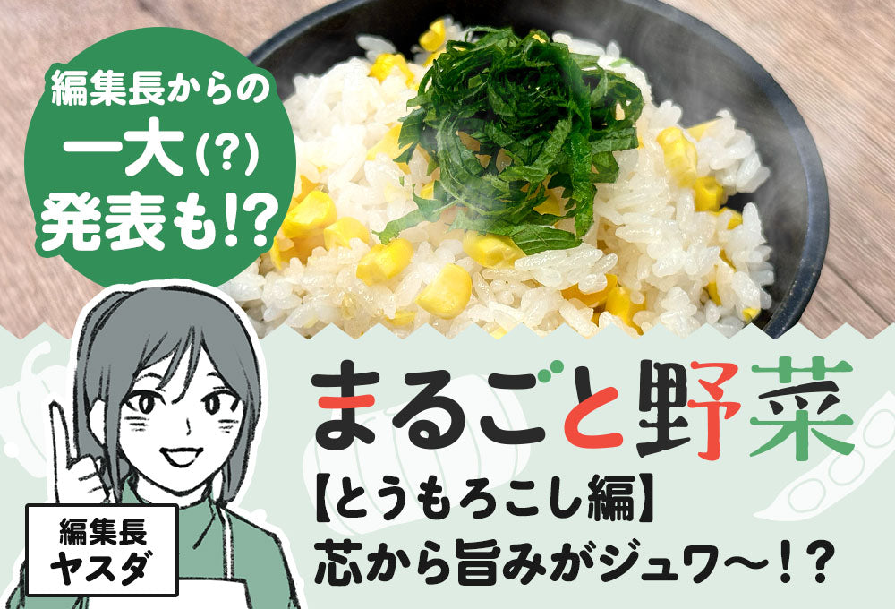 【まるごと野菜】03：とうもろこし編　芯から旨みがジュワ～！？