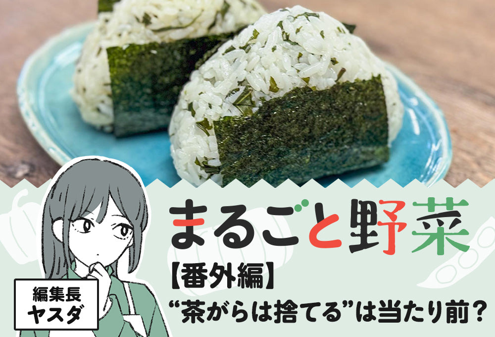 【まるごと野菜 番外編】 “茶がらは捨てる”は当たり前？　