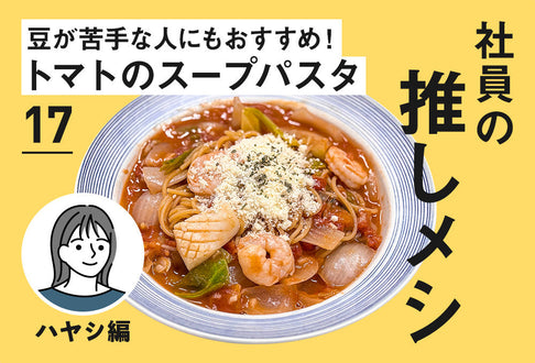 【社員の推しメシ】17：豆が苦手な人にもおすすめ！トマトのスープパスタ