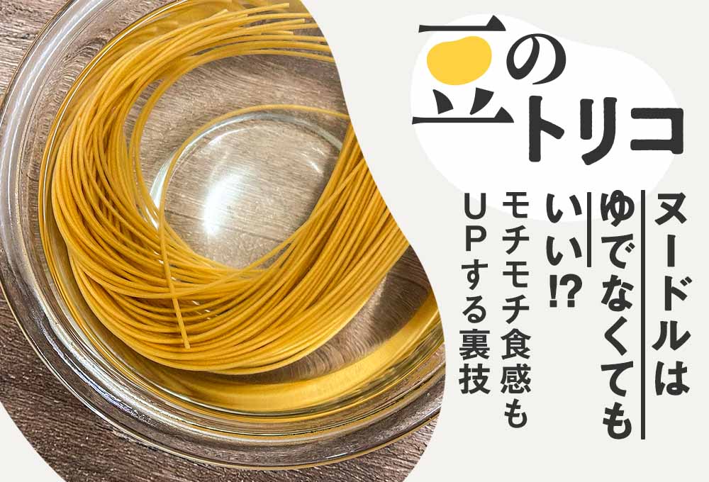 おめん 豆のトリコ】07：ヌードルはゆでなくてもいい!?モチモチ食感もUPする裏