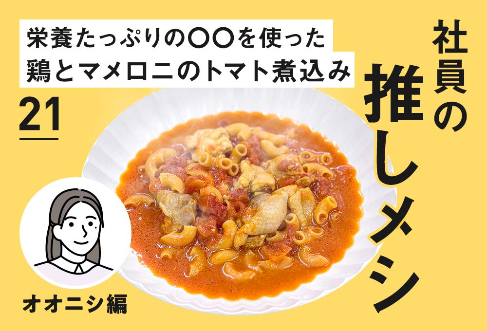 【社員の推しメシ】21：栄養たっぷりの〇〇を使った 鶏とマメロニのトマト煮込み